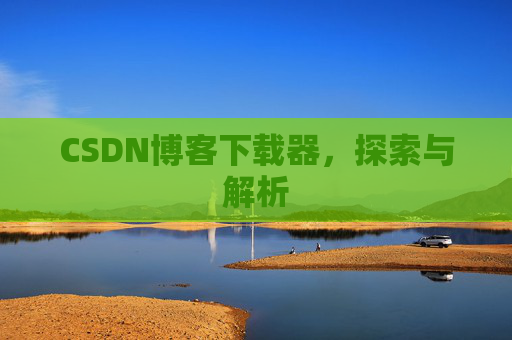 CSDN博客下载器，探索与解析