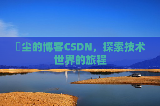 玦尘的博客CSDN,探索技术世界的旅程
