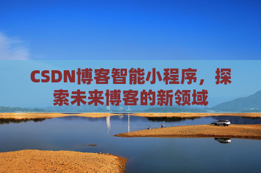 CSDN博客智能小程序,探索未来博客的新领域