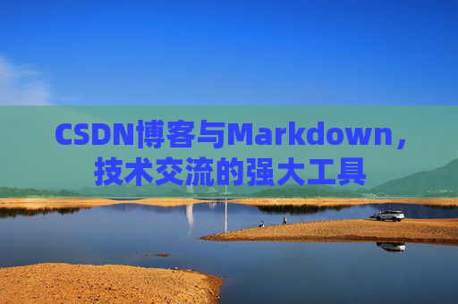 CSDN博客与Markdown，技术交流的强大工具