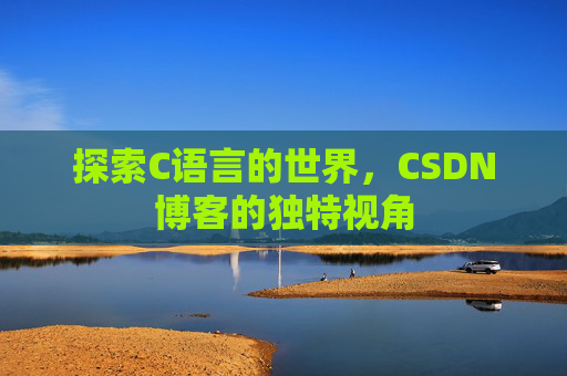 探索C语言的世界，CSDN博客的独特视角