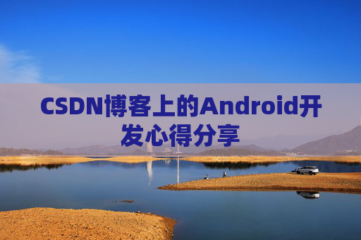 CSDN博客上的Android开发心得分享